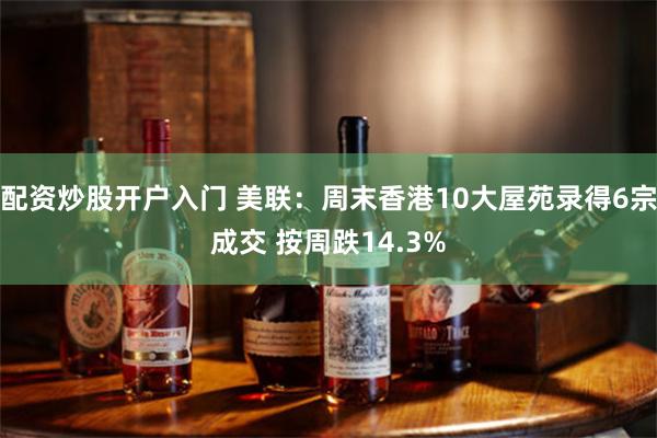 配资炒股开户入门 美联：周末香港10大屋苑录得6宗成交 按周跌14.3%