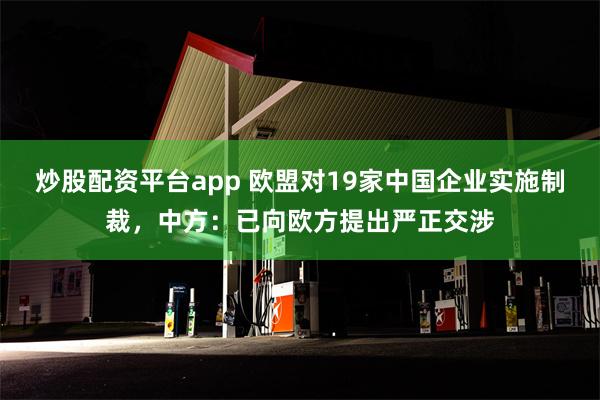 炒股配资平台app 欧盟对19家中国企业实施制裁，中方：已向欧方提出严正交涉