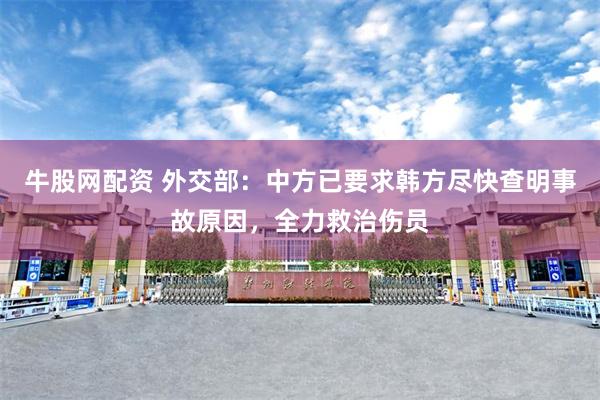 牛股网配资 外交部：中方已要求韩方尽快查明事故原因，全力救治伤员