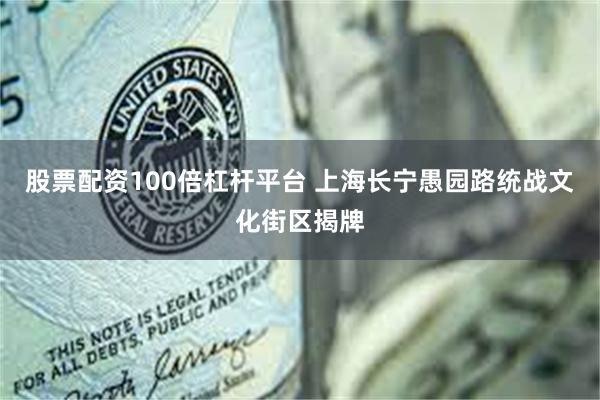 股票配资100倍杠杆平台 上海长宁愚园路统战文化街区揭牌