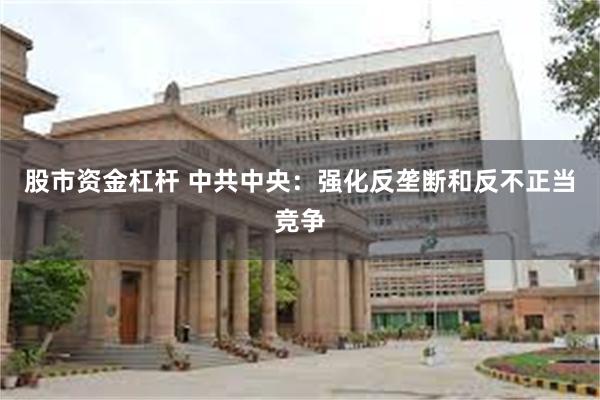 股市资金杠杆 中共中央：强化反垄断和反不正当竞争