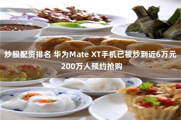 炒股配资排名 华为Mate XT手机已被炒到近6万元 200万人预约抢购