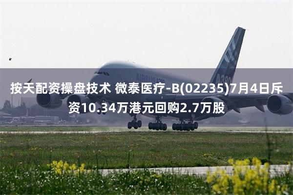 按天配资操盘技术 微泰医疗-B(02235)7月4日斥资10.34万港元回购2.7万股