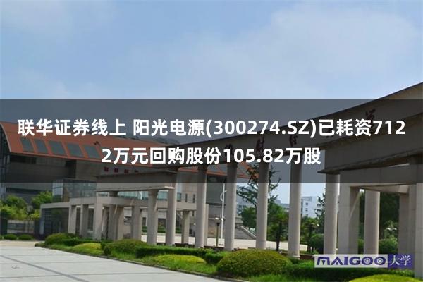 联华证券线上 阳光电源(300274.SZ)已耗资7122万元回购股份105.82万股