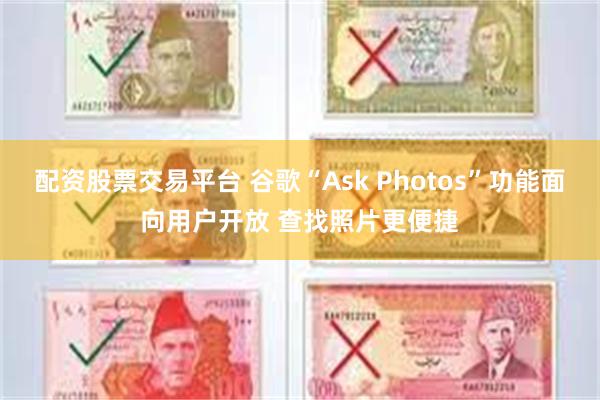 配资股票交易平台 谷歌“Ask Photos”功能面向用户开放 查找照片更便捷