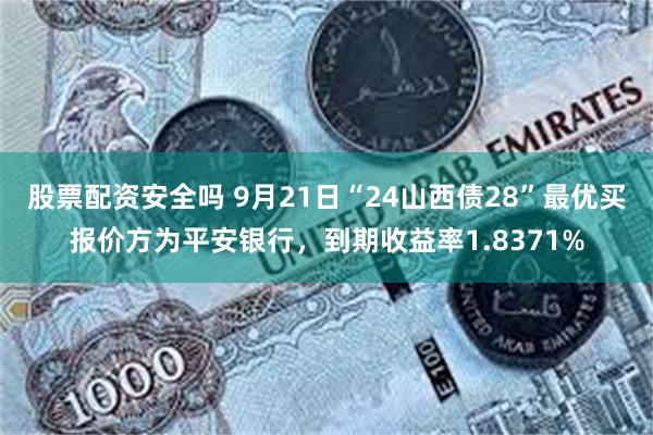 股票配资安全吗 9月21日“24山西债28”最优买报价方为平安银行，到期收益率1.8371%