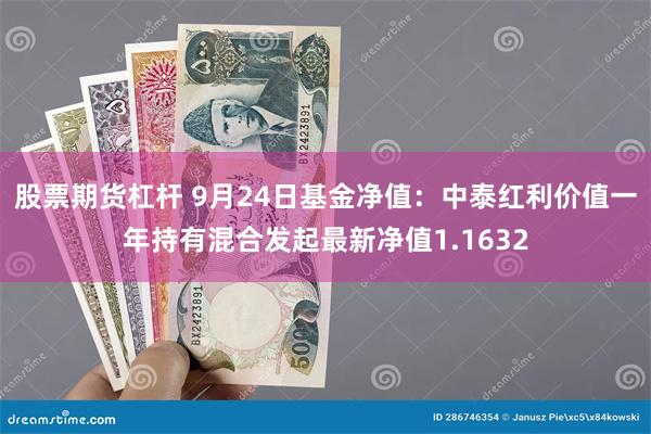 股票期货杠杆 9月24日基金净值：中泰红利价值一年持有混合发起最新净值1.1632