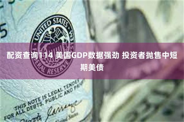 配资查询114 美国GDP数据强劲 投资者抛售中短期美债