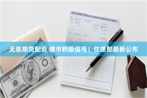 无息期货配资 楼市积极信号！住建部最新公布