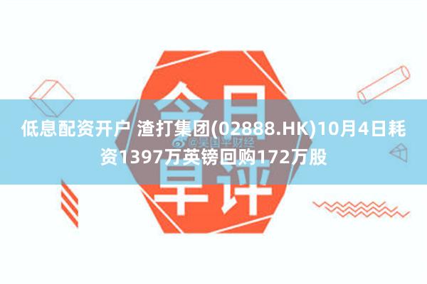 低息配资开户 渣打集团(02888.HK)10月4日耗资1397万英镑回购172万股