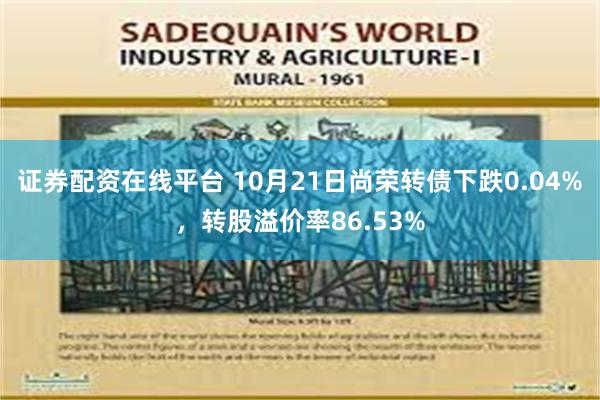 证券配资在线平台 10月21日尚荣转债下跌0.04%，转股溢价率86.53%