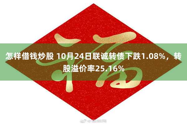 怎样借钱炒股 10月24日联诚转债下跌1.08%，转股溢价率25.16%