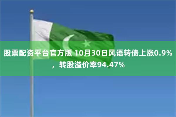 股票配资平台官方版 10月30日风语转债上涨0.9%，转股溢价率94.47%