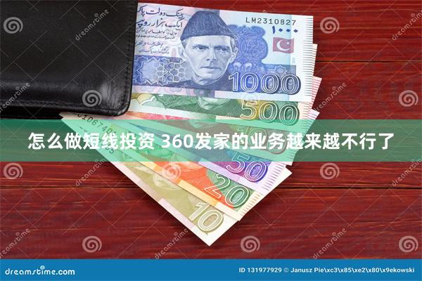 怎么做短线投资 360发家的业务越来越不行了