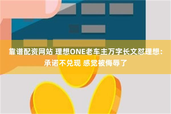 靠谱配资网站 理想ONE老车主万字长文怼理想：承诺不兑现 感觉被侮辱了