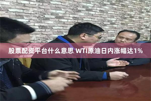 股票配资平台什么意思 WTI原油日内涨幅达1%