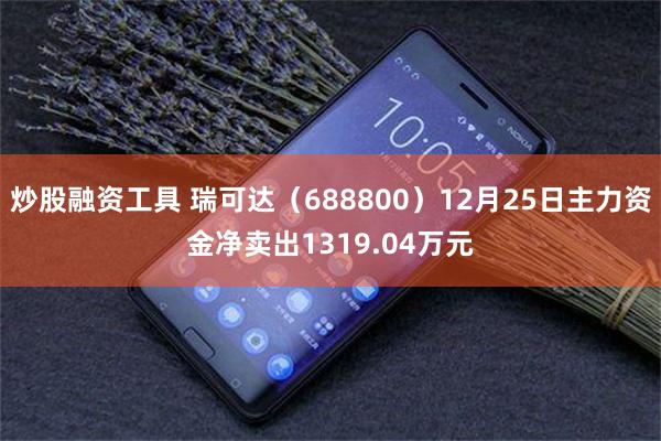 炒股融资工具 瑞可达（688800）12月25日主力资金净卖出1319.04万元