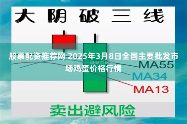 股票配资推荐网 2025年3月8日全国主要批发市场鸡蛋价格行情